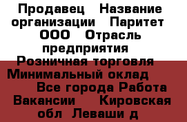 Продавец › Название организации ­ Паритет, ООО › Отрасль предприятия ­ Розничная торговля › Минимальный оклад ­ 21 500 - Все города Работа » Вакансии   . Кировская обл.,Леваши д.